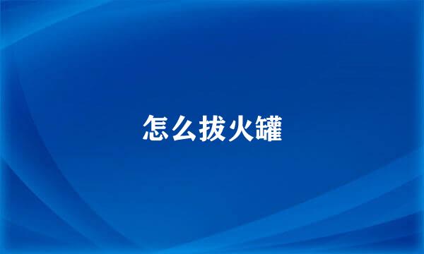 怎么拔火罐