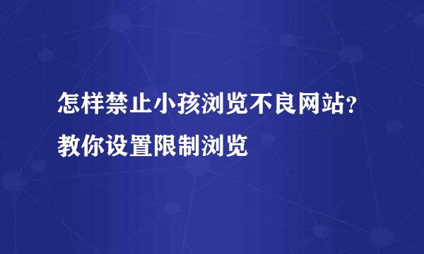 怎样禁止小孩浏览不良网站？教你设置限制浏览