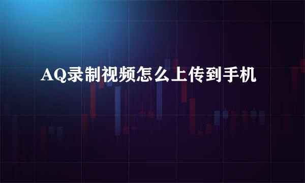 AQ录制视频怎么上传到手机