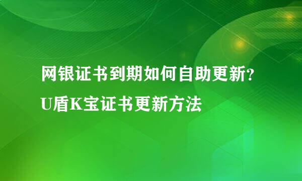 网银证书到期如何自助更新？U盾K宝证书更新方法