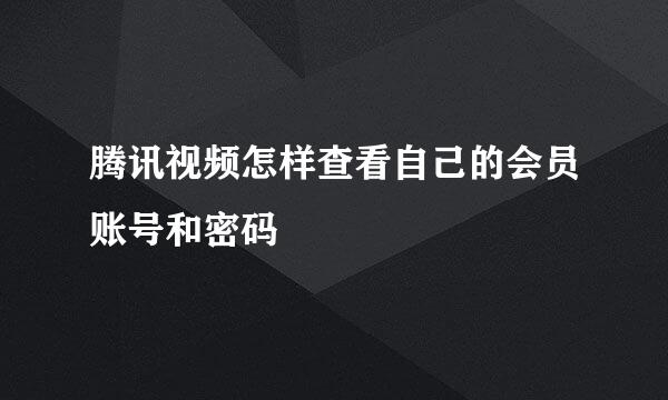 腾讯视频怎样查看自己的会员账号和密码