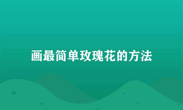 画最简单玫瑰花的方法