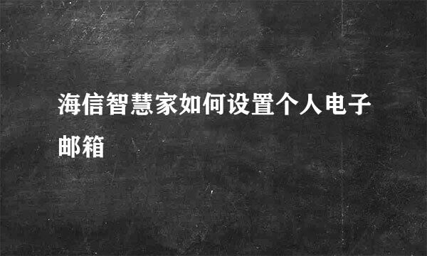 海信智慧家如何设置个人电子邮箱