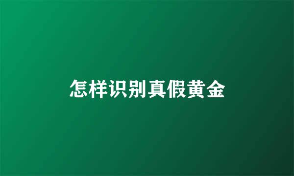 怎样识别真假黄金