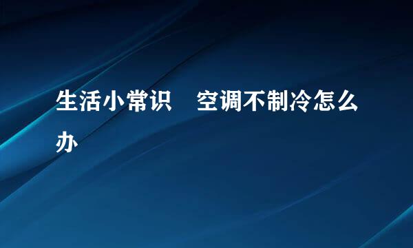 生活小常识–空调不制冷怎么办