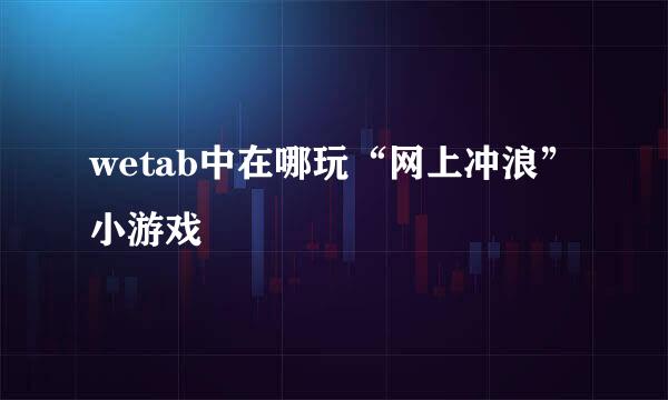 wetab中在哪玩“网上冲浪”小游戏