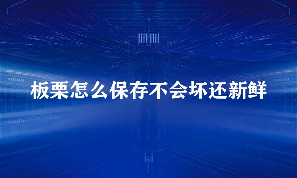 板栗怎么保存不会坏还新鲜