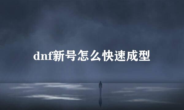 dnf新号怎么快速成型
