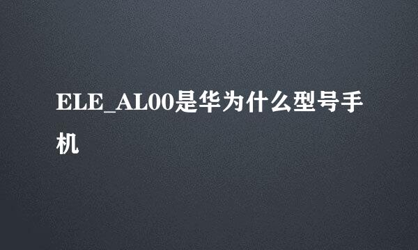 ELE_AL00是华为什么型号手机
