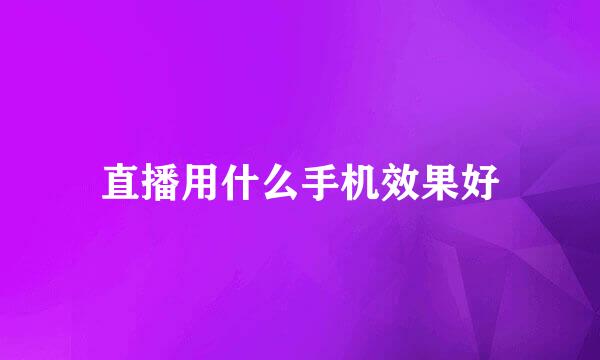 直播用什么手机效果好