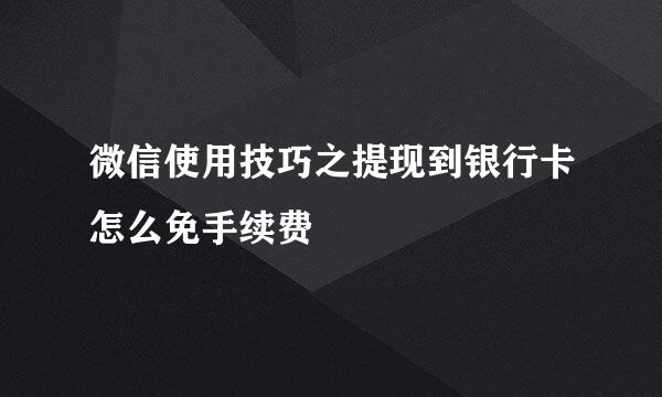 微信使用技巧之提现到银行卡怎么免手续费