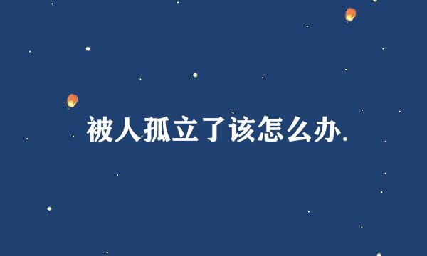 被人孤立了该怎么办