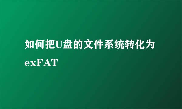 如何把U盘的文件系统转化为exFAT