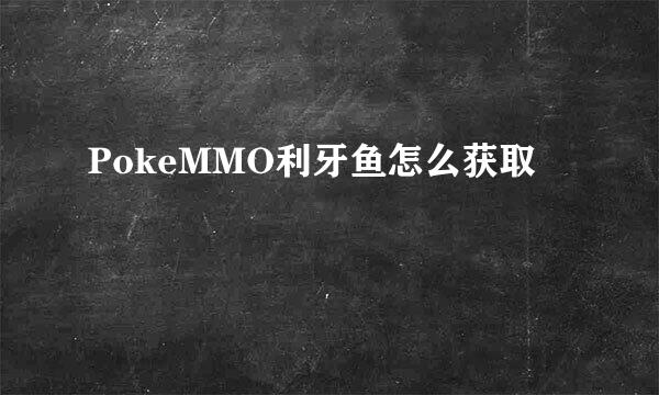 PokeMMO利牙鱼怎么获取