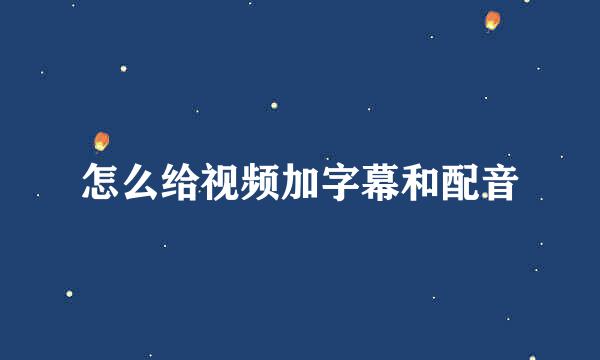 怎么给视频加字幕和配音