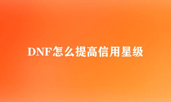 DNF怎么提高信用星级