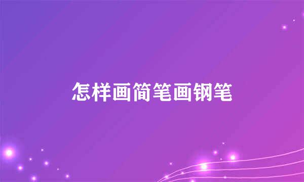 怎样画简笔画钢笔
