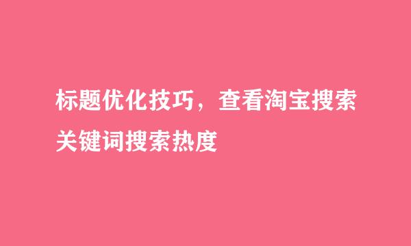标题优化技巧，查看淘宝搜索关键词搜索热度