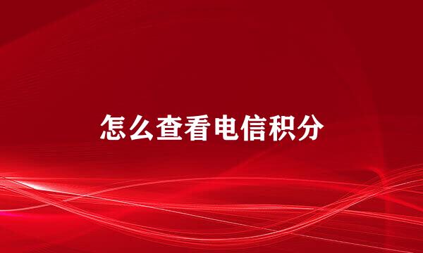 怎么查看电信积分