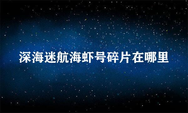 深海迷航海虾号碎片在哪里