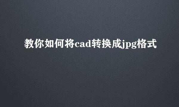 教你如何将cad转换成jpg格式