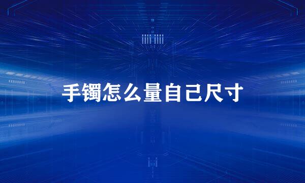 手镯怎么量自己尺寸