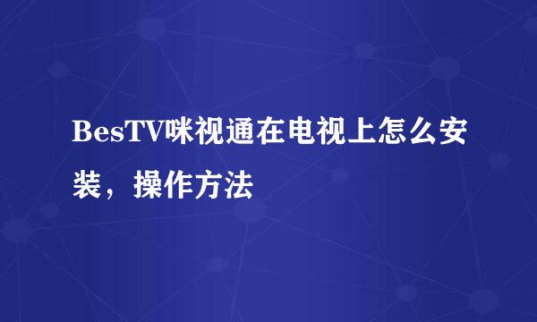BesTV咪视通在电视上怎么安装，操作方法
