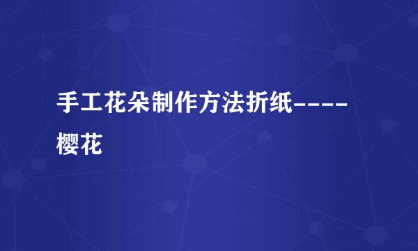 手工花朵制作方法折纸----樱花