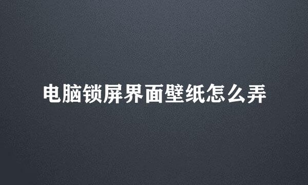 电脑锁屏界面壁纸怎么弄