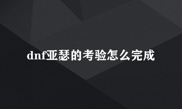 dnf亚瑟的考验怎么完成