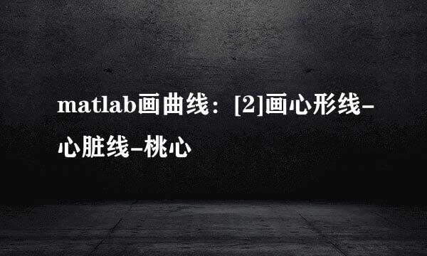 matlab画曲线：[2]画心形线-心脏线-桃心
