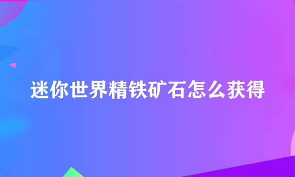 迷你世界精铁矿石怎么获得
