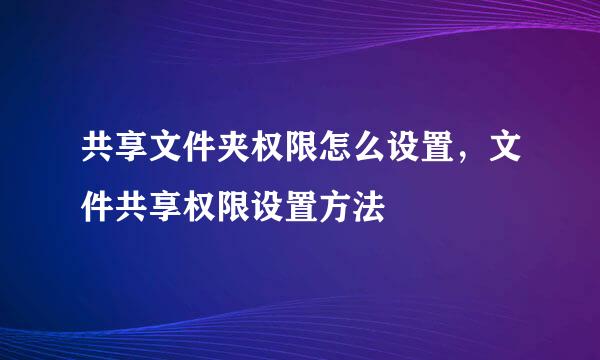 共享文件夹权限怎么设置，文件共享权限设置方法
