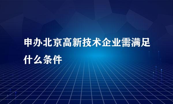 申办北京高新技术企业需满足什么条件