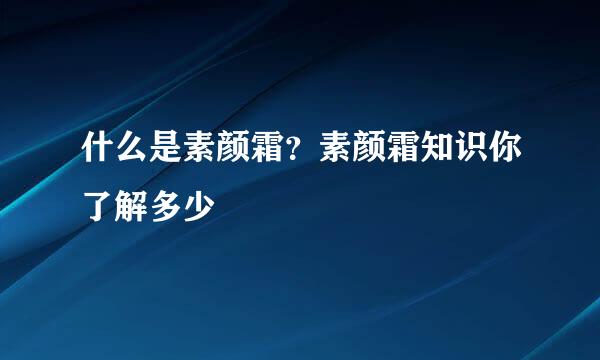 什么是素颜霜？素颜霜知识你了解多少