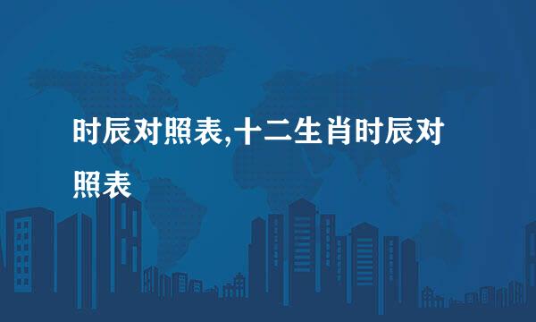 时辰对照表,十二生肖时辰对照表