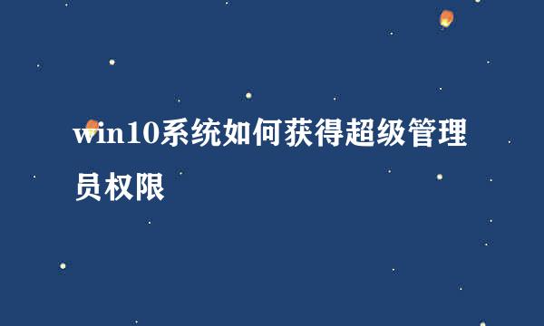 win10系统如何获得超级管理员权限