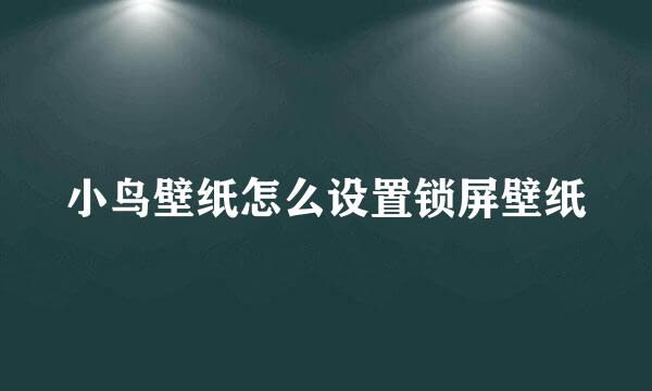 小鸟壁纸怎么设置锁屏壁纸