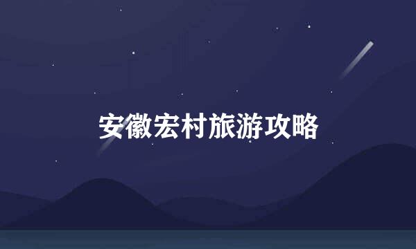 安徽宏村旅游攻略