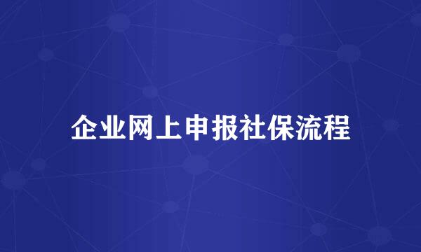 企业网上申报社保流程