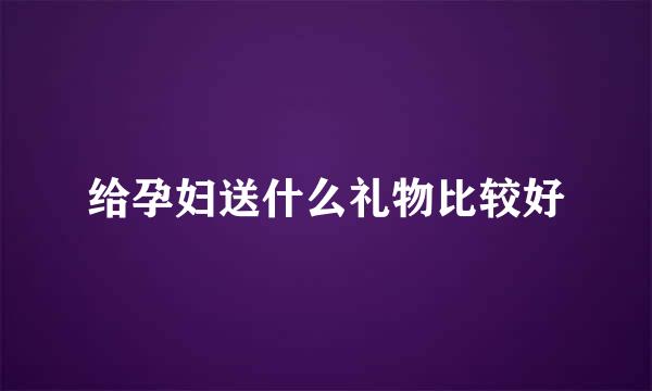 给孕妇送什么礼物比较好