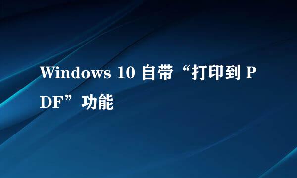 Windows 10 自带“打印到 PDF”功能