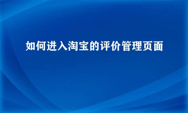 如何进入淘宝的评价管理页面