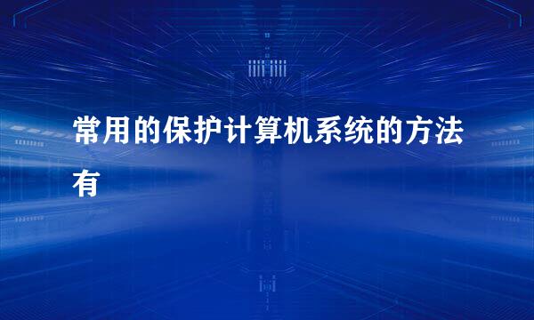 常用的保护计算机系统的方法有