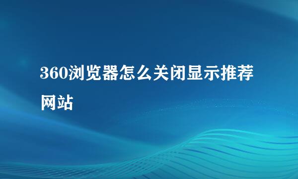 360浏览器怎么关闭显示推荐网站