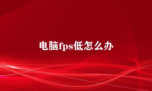 电脑fps低怎么办