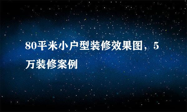 80平米小户型装修效果图，5万装修案例