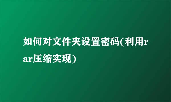 如何对文件夹设置密码(利用rar压缩实现)