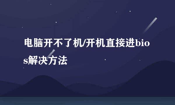 电脑开不了机/开机直接进bios解决方法