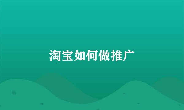 淘宝如何做推广